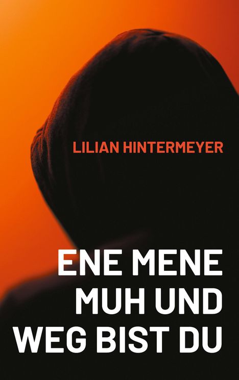 „ENE MENE MUH UND WEG BIST DU“, „LILIAN HINTERMEYER“. Silhouette mit Kapuze vor orange-rotem Hintergrund.