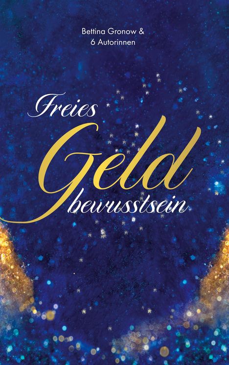 "Freies Geld bewusstsein" von Bettina Gronow & 6 Autorinnen. Hintergrund in Blau mit goldenen Lichteffekten.