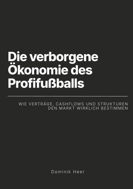 Text: "Die verborgene Ökonomie des Profifußballs. Wie Verträge, Cashflows und Strukturen den Markt wirklich bestimmen." Name: "Dominik Heer." Schwarzer Hintergrund, weiße Schrift.