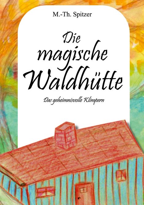 Text: "M.-Th. Spitzer", "Die magische Waldhütte", "Das geheimnisvolle Klimpern". Illustration: Hütte mit buntem Hintergrund.