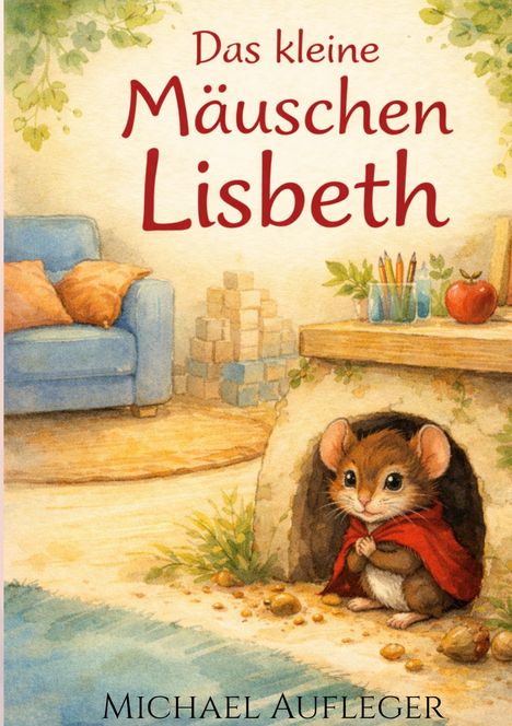 „Das kleine Mäuschen Lisbeth“ oben, „Michael Aufleger“ unten. Illustration: Maus im roten Umhang in einem gemütlichen Raum.