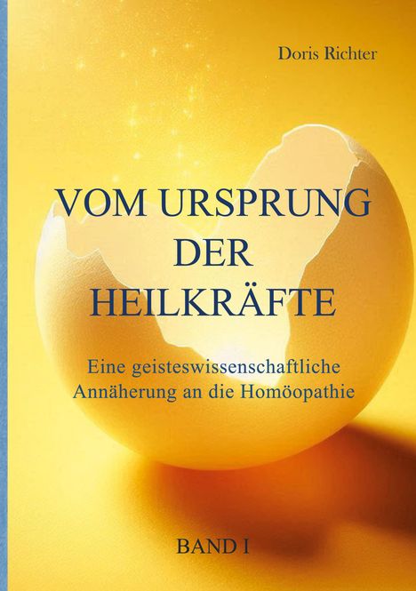 "VOM URSPRUNG DER HEILKRÄFTE", "Eine geisteswissenschaftliche Annäherung an die Homöopathie", "BAND I". Ein aufbrechendes Ei.