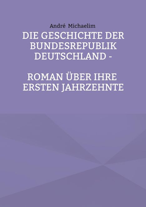 Buchtitel und Autor: "Die Geschichte der Bundesrepublik Deutschland - Roman über ihre ersten Jahrzehnte" von André Michaelim. Hintergrund: Lila-Töne.