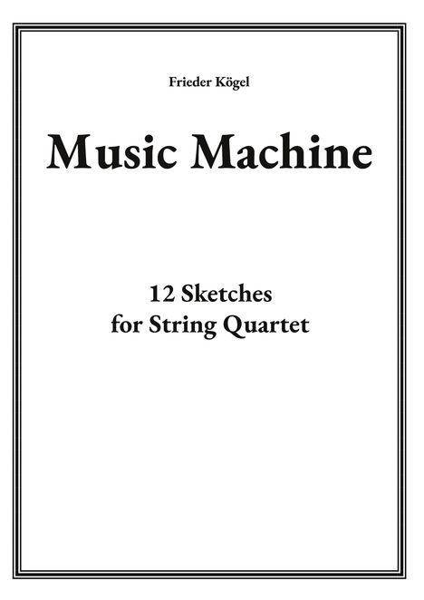 "Frieder Kögel, Music Machine, 12 Sketches for String Quartet." Schwarzer Text auf weißem Hintergrund mit Rahmen.