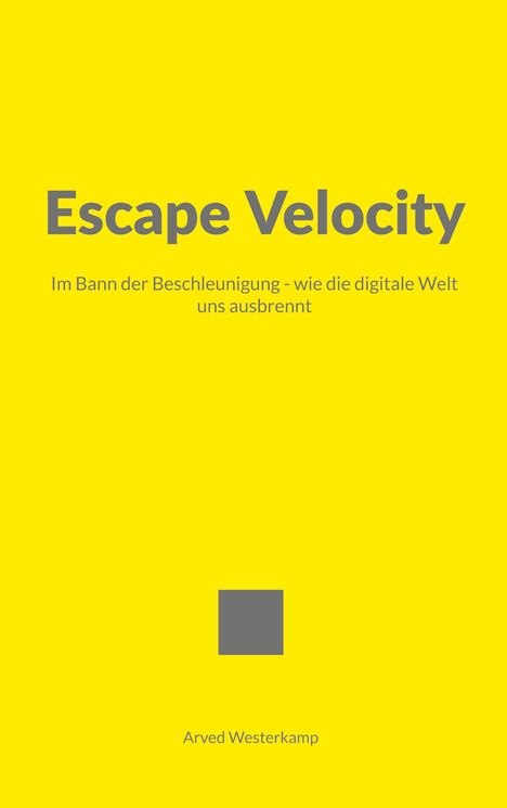 „Escape Velocity – Im Bann der Beschleunigung - wie die digitale Welt uns ausbrennt“ steht in grauer Schrift auf gelbem Hintergrund. Autor: Arved Westerkamp.