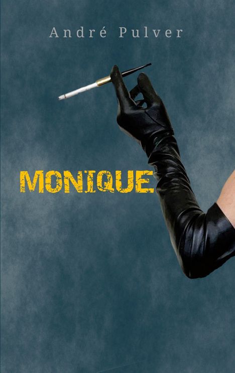 Der Text zeigt "MONIQUE" in Gelb und "André Pulver" darüber. Darunter hält eine Hand in einem schwarzen Handschuh eine Zigarette.
