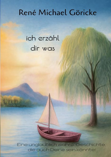 Text: René Michael Göricke, ich erzähl dir was. Illustration: See, Segelboot, Trauerweide, Berge im Hintergrund.