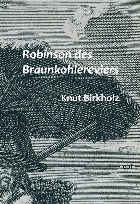 Text: "Robinson des Braunkohlereviers" und "Knut Birkholz". Illustration: Person mit großem Hut unter Schirm.