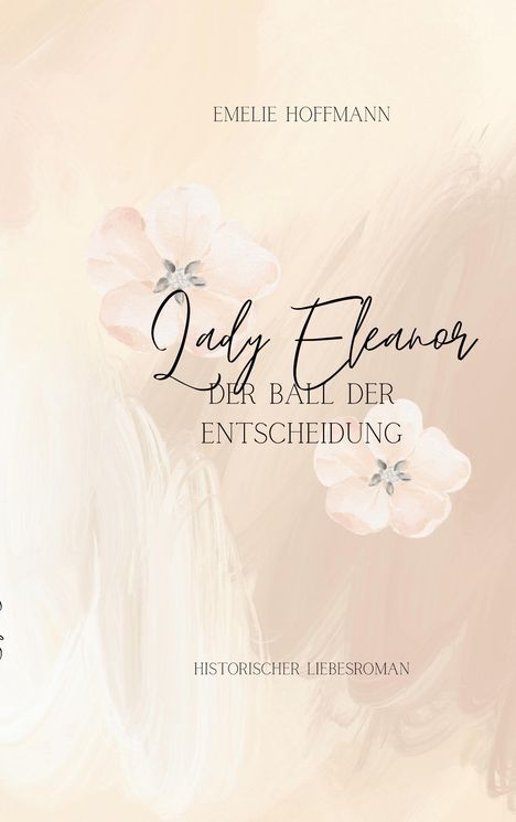 „EMELIE HOFFMANN, Lady Eleanor, Der Ball der Entscheidung, Historischer Liebesroman“. Blumige Illustration in Pastelltönen.
