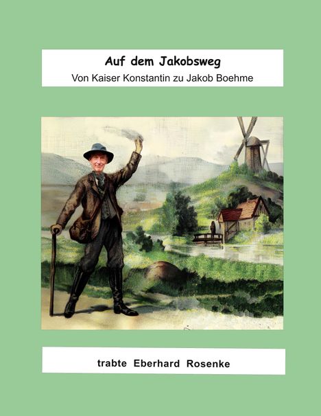 Oben: "Auf dem Jakobsweg" und "Von Kaiser Konstantin zu Jakob Boehme". Unten: "trabte Eberhard Rosenke". Illustration eines Mannes mit Stock vor Landschaft mit Mühle.