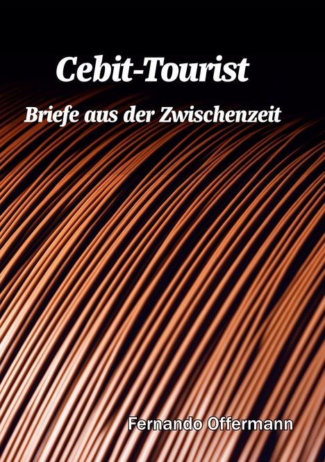 "Cebit-Tourist: Briefe aus der Zwischenzeit" von Fernando Offermann. Hintergrund zeigt gebogene Kupferdrähte.