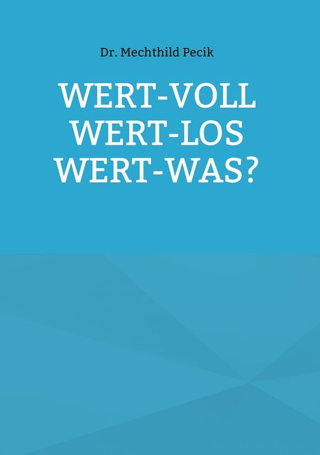 Dr. Mechthild Pecik: WERT-VOLL, WERT-LOS, WERT-WAS? Vor hellblauem Hintergrund.