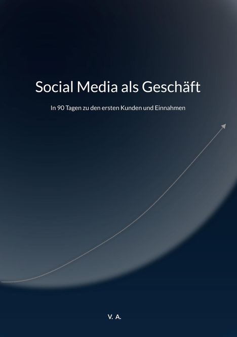 "Social Media als Geschäft. In 90 Tagen zu den ersten Kunden und Einnahmen. V. A." Ein dunkler Hintergrund mit einer Pfeilkurve.