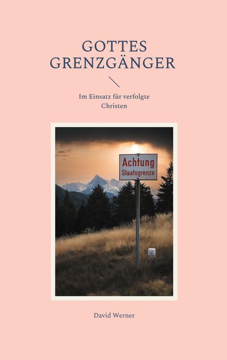 "GOTTES GRENZGÄNGER", darunter "Im Einsatz für verfolgte Christen". Foto: Schild "Achtung Staatsgrenze" in Berglandschaft.