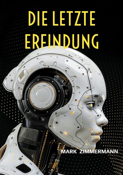 Oben steht "DIE LETZTE ERFINDUNG", unten "MARK ZIMMERMANN". Seitliches Profil eines futuristischen Robotergesichts.