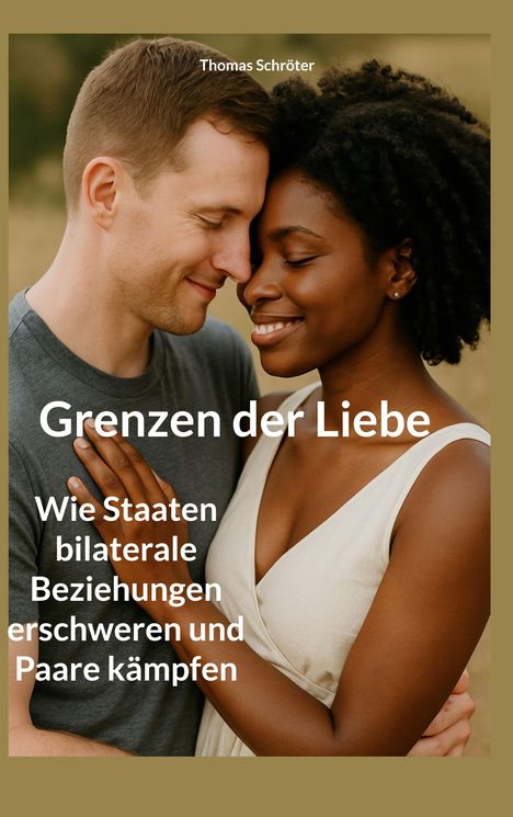 "Buchcover: 'Grenzen der Liebe - Wie Staaten bilaterale Beziehungen erschweren und Paare kämpfen' von Thomas Schröter. Ein Paar umarmt sich lächelnd."