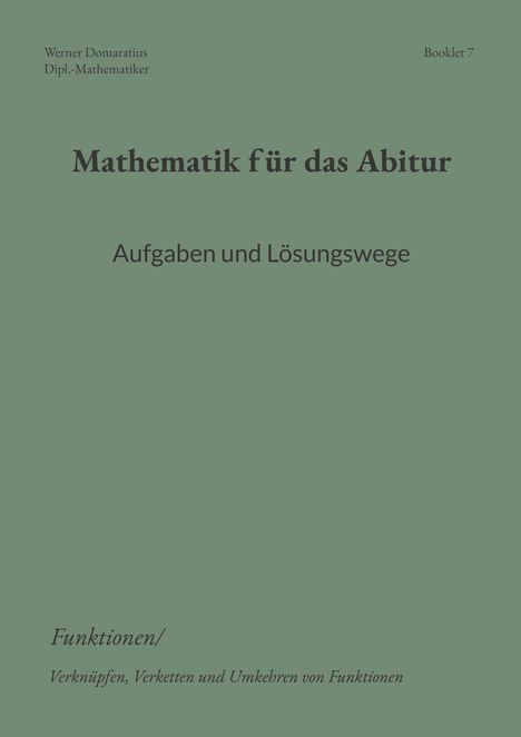 "Mathematik für das Abitur: Aufgaben und Lösungswege, Booklet 7. Funktionen, Verküpfen, Verketten und Umkehren von Funktionen."