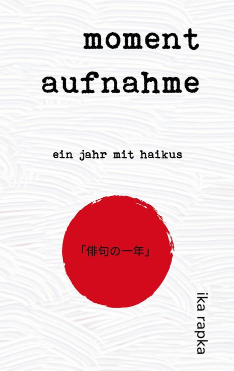 Text: "momentaufnahme", "ein jahr mit haikus", "ika rapka". Illustration: Roter Kreis auf strukturiertem weißem Hintergrund.