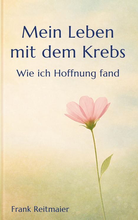 Titel: "Mein Leben mit dem Krebs: Wie ich Hoffnung fand" von Frank Reitmaier. Eine rosa Blume auf beigem Hintergrund.