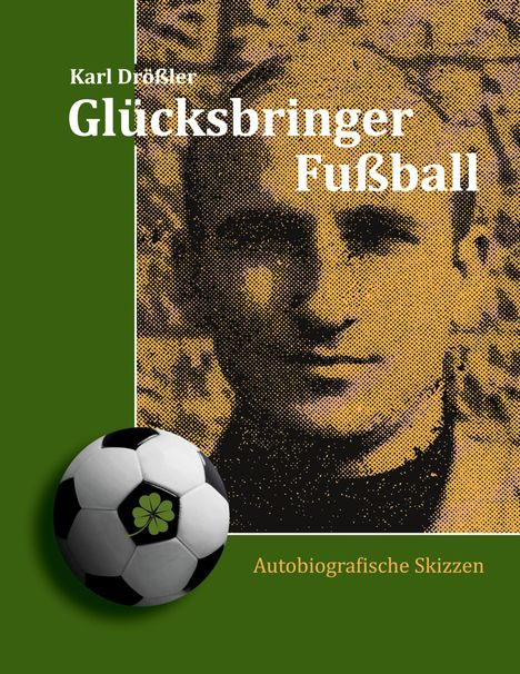 „Karl Drösler: Glücksbringer Fußball. Autobiografische Skizzen.“ Porträtstil, grüner Hintergrund, Fußball mit Kleeblatt.