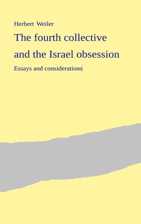 Cover eines Buches mit gelbem Hintergrund, grauem Band. Text: "Herbert Weiler. The fourth collective and the Israel obsession. Essays and considerations."