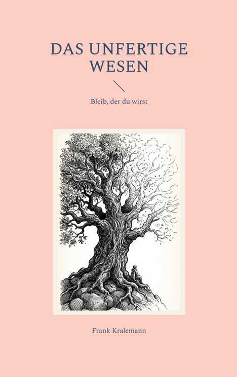 "DAS UNFERTIGE WESEN", "Bleib, der du wirst". Darunter eine Baumillustration und der Name Frank Kralemann.