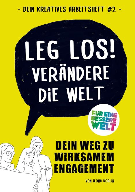 "Leg los! Verändere die Welt." Illustration: Menschen, Sprechblase, gelber Hintergrund, "Für eine bessere Welt" als Logo.