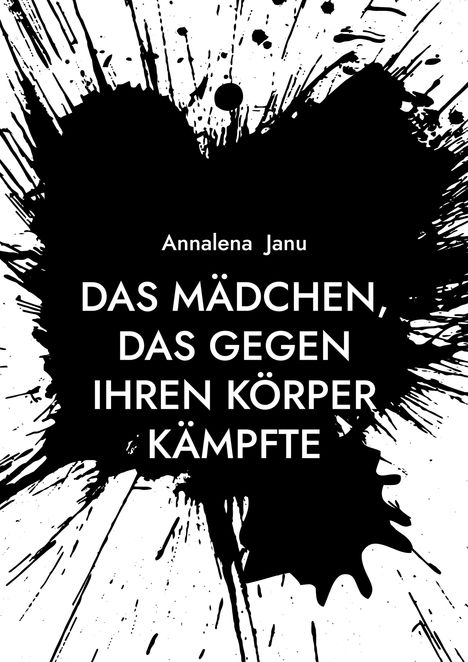 Text: "Annalena Janu. DAS MÄDCHEN, DAS GEGEN IHREN KÖRPER KÄMPFTE." Schwarze Tintenflecken auf weißem Hintergrund.