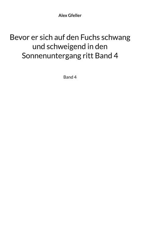 Titel: "Bevor er sich auf den Fuchs schwang und schweigend in den Sonnenuntergang ritt" von Alex Gfeller, Band 4.