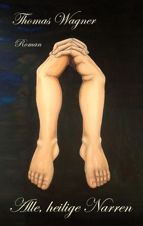„Thomas Wagner, Roman, Alle, heilige Narren.“ Eine Illustration zeigt Beine, die in verschränkten Händen enden.
