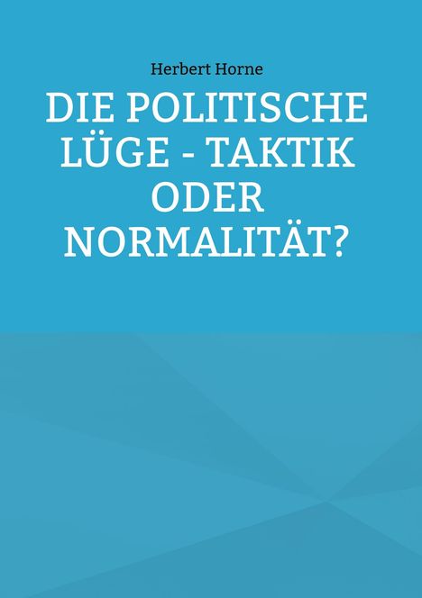 Oben: "Herbert Horne". Groß: "DIE POLITISCHE LÜGE - TAKTIK ODER NORMALITÄT?" Hintergrund: einfarbiges Blau.