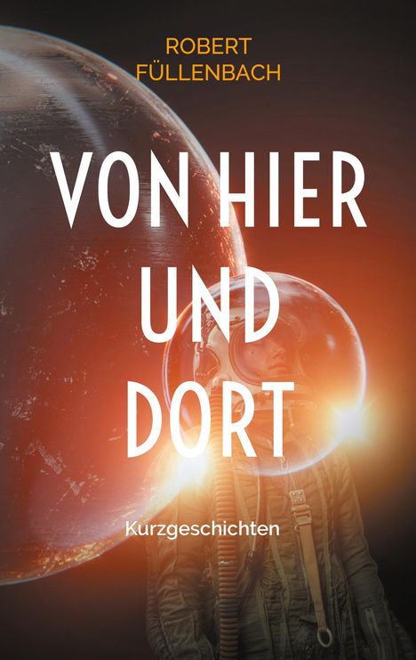 "Von hier und dort" – Kurgeschichten von Robert Füllenbach. Ein Astronaut in orangem Licht mit Helm im Weltraum.