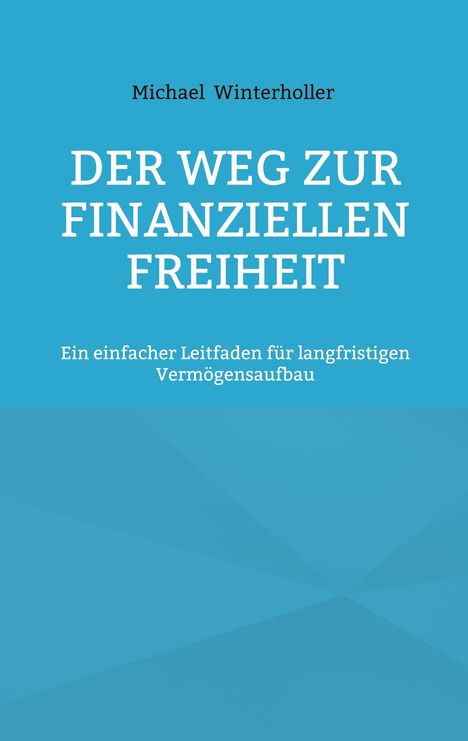 Titel: "Der Weg zur finanziellen Freiheit". Autor: Michael Winterholler. Untertitel: Leitfaden für Vermögensaufbau.
