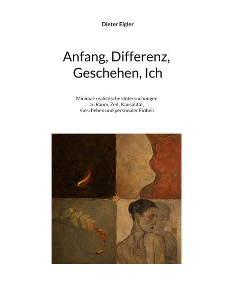 Text: "Dieter Eigler. Anfang, Differenz, Geschehen, Ich. Minimal-realistische Untersuchungen zu Raum, Zeit, Kausalität, Geschehen und personaler Einheit."
Illustration: Vier Quadranten mit abstrakten und figürlichen Elementen, darunter ein Gesicht und Blätter.