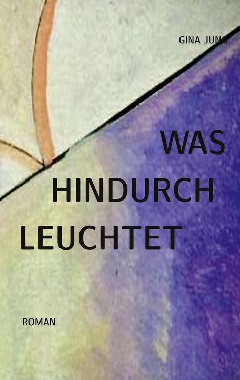 „Gina Jung, Was hindurch leuchtet, Roman.“ Abstrakte Illustration mit Pastellfarben und geschwungenen Linien.