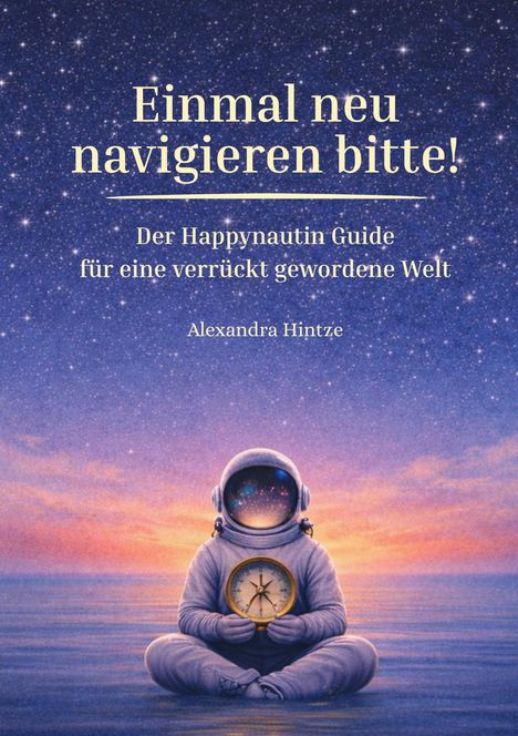 „Einmal neu navigieren bitte! Der Happynautin Guide für eine verrückt gewordene Welt. Alexandra Hintze.“ Ein Astronaut hält einen Kompass.
