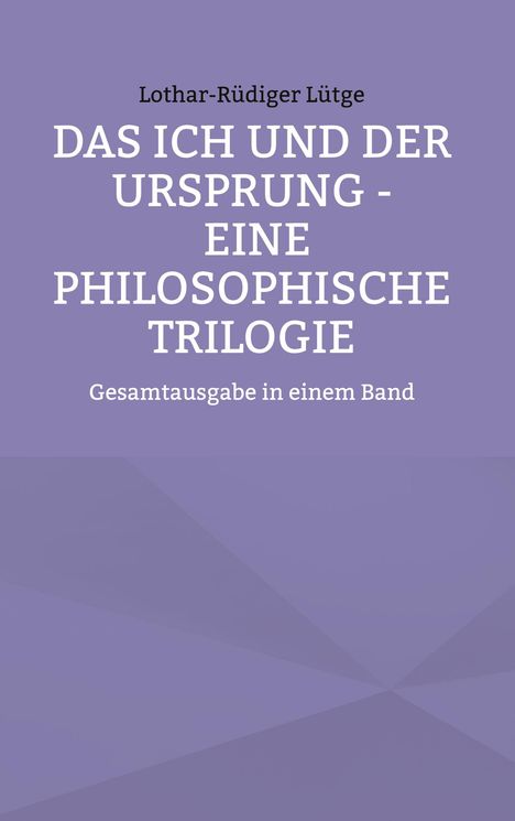 Text: Lothar-Rüdiger Lütge, DAS ICH UND DER URSPRUNG - EINE PHILOSOPHISCHE TRILOGIE, Gesamtausgabe in einem Band. Lila Hintergrund.
