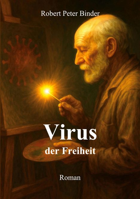 "Robert Peter Binder. Virus der Freiheit. Roman." Ein älterer Mann mit Glatze malt, hält einen leuchtenden Stab.