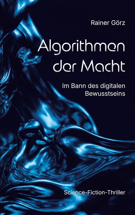 „Algorithmen der Macht“, Rainer Görz. „Im Bann des digitalen Bewusstseins“. Science-Fiction-Thriller. Glänzend blaue Abstraktion.