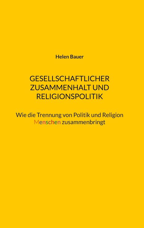 „Helen Bauer: Gesellschaftlicher Zusammenhalt und Religionspolitik. Wie die Trennung von Politik und Religion Menschen zusammenbringt“, auf gelbem Hintergrund.