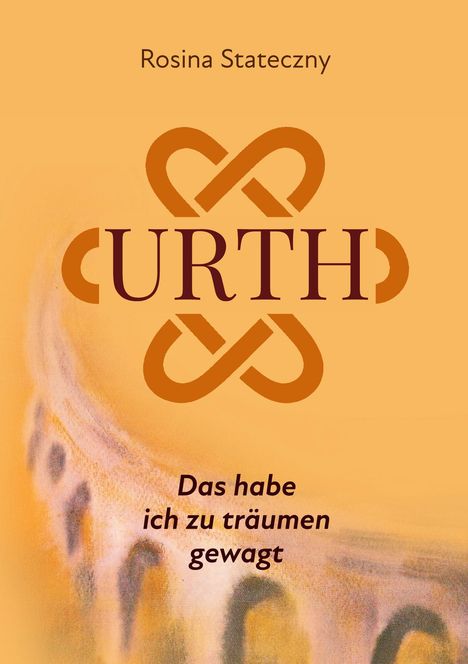 Titel: URTH. Autor: Rosina Stateczny. Untertitel: Das habe ich zu träumen gewagt. Hintergrund in warmen Orange.