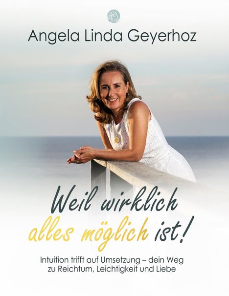 "Angela Linda Geyerhoz. Weil wirklich alles möglich ist! Intuition trifft auf Umsetzung – dein Weg zu Reichtum, Leichtigkeit und Liebe." Eine Frau lehnt an einem Geländer, lächelt freundlich.