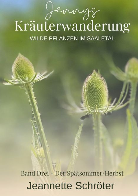 "Jennys Kräuterwanderung. Wilde Pflanzen im Saaletal. Band Drei – Der Spätsommer/Herbst. Jeannette Schröter." Zwei grüne Pflanzen im Hintergrund.