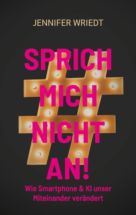 JENNIFER WRIEDT. SPRICH MICH NICHT AN! Wie Smartphone & KI unser Miteinander verändert. Neon-Hashtag mit Glühbirnen.