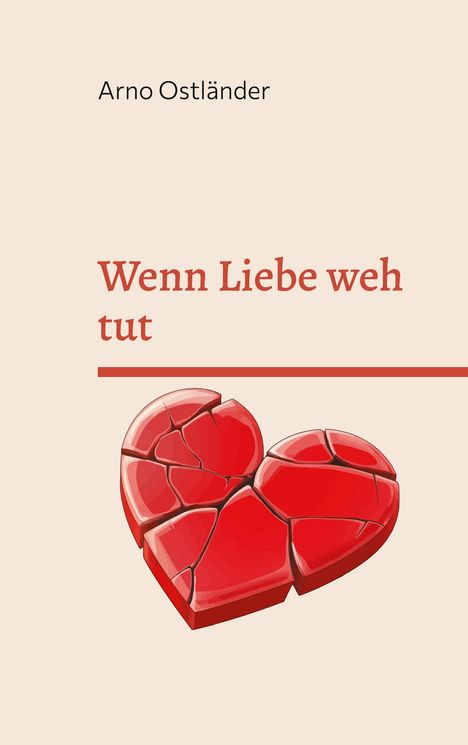 Text: Arno Ostländer, Wenn Liebe weh tut. Illustration: Zerbrochenes rotes Herz vor beigem Hintergrund.