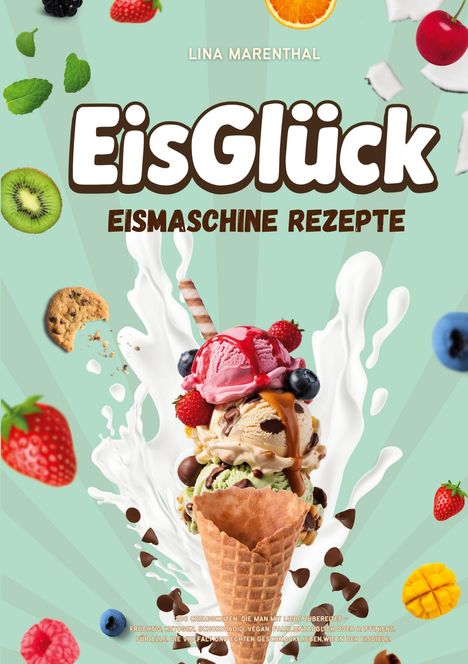 „EisGlück: Eismaschine Rezepte“ von Lina Marenthal. Eis in Waffel, Früchte, Kekse, Schokostücke auf mintgrünem Hintergrund.