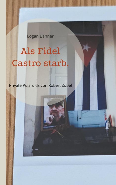 Logan Banner, Als Fidel Castro starb. Private Polaroids von Robert Zobel. Kubanische Flagge, Foto von Fidel Castro.