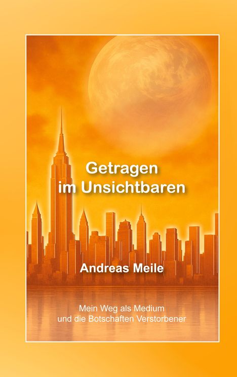 Buchtitel: "Getragen im Unsichtbaren" von Andreas Meile. Orangefarbene Skyline vor großem, nebligem Mond.
