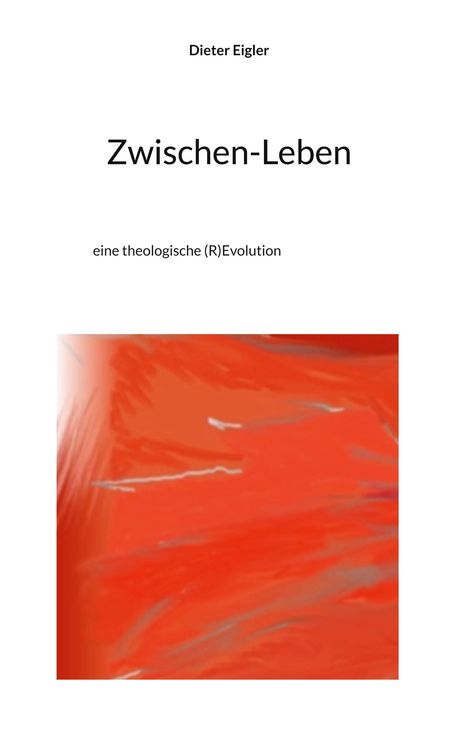 Dieter Eigler, Zwischen-Leben, eine theologische (R)Evolution. Darunter orange-rote abstrakte Illustration.