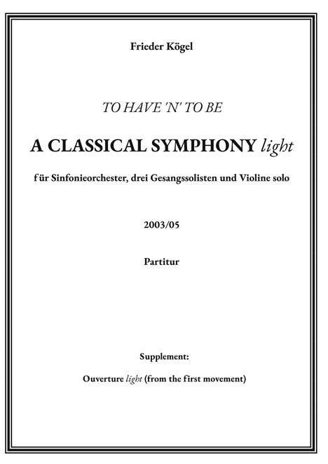 Frieder Kögel: "TO HAVE 'N' TO BE", "A CLASSICAL SYMPHONY light", für Orchester, Solisten, 2003, Partitur, Supplement.